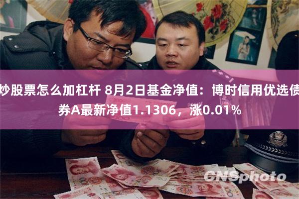 炒股票怎么加杠杆 8月2日基金净值：博时信用优选债券A最新净值1.1306，涨0.01%