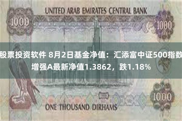 股票投资软件 8月2日基金净值：汇添富中证500指数增强A最新净值1.3862，跌1.18%