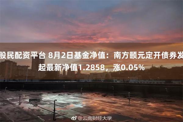 股民配资平台 8月2日基金净值：南方颐元定开债券发起最新净值1.2858，涨0.05%