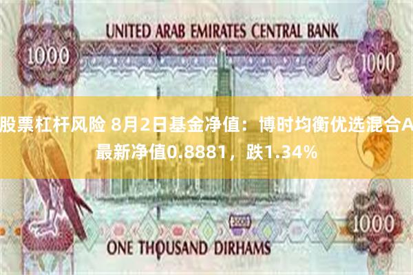 股票杠杆风险 8月2日基金净值：博时均衡优选混合A最新净值0.8881，跌1.34%