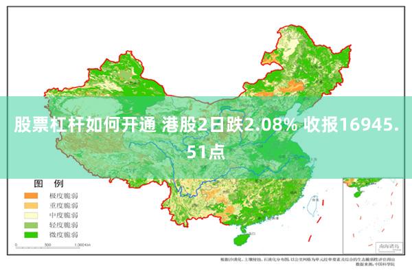 股票杠杆如何开通 港股2日跌2.08% 收报16945.51点