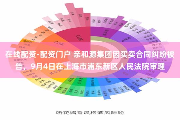 在线配资-配资门户 亲和源集团因买卖合同纠纷被告，9月4日在上海市浦东新区人民法院审理