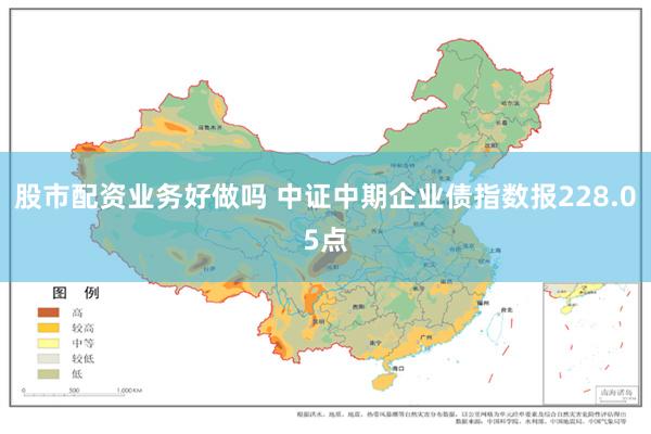 股市配资业务好做吗 中证中期企业债指数报228.05点