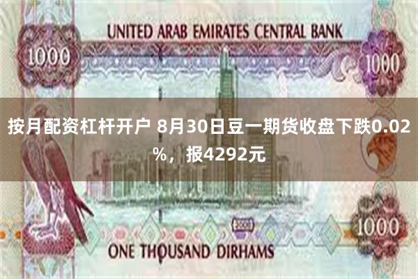 按月配资杠杆开户 8月30日豆一期货收盘下跌0.02%，报4292元