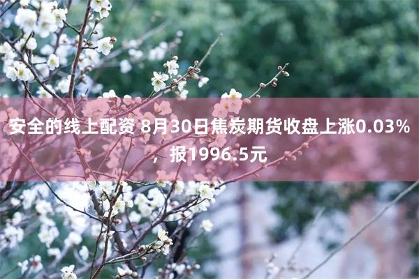 安全的线上配资 8月30日焦炭期货收盘上涨0.03%，报1996.5元