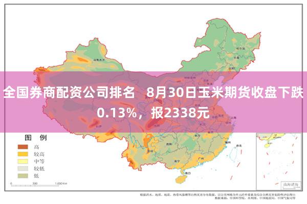 全国券商配资公司排名   8月30日玉米期货收盘下跌0.13%，报2338元