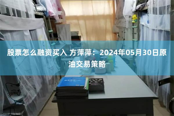 股票怎么融资买入 方萍萍：2024年05月30日原油交易策略