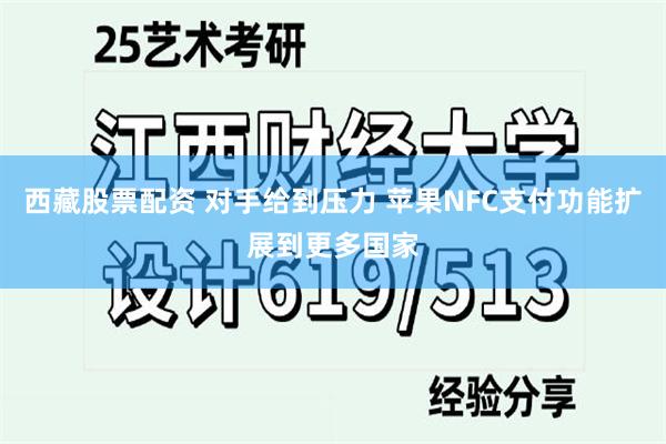 西藏股票配资 对手给到压力 苹果NFC支付功能扩展到更多国家