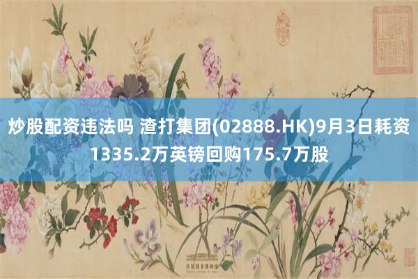 炒股配资违法吗 渣打集团(02888.HK)9月3日耗资1335.2万英镑回购175.7万股