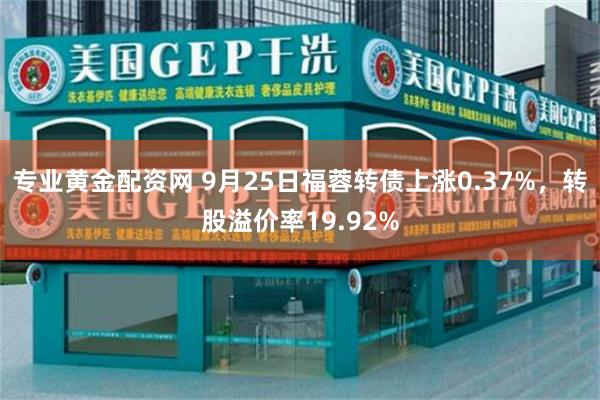 专业黄金配资网 9月25日福蓉转债上涨0.37%，转股溢价率19.92%