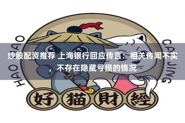 炒股配资推荐 上海银行回应传言：相关传闻不实，不存在隐藏亏损的情况