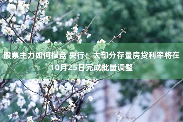 股票主力如何操盘 央行：大部分存量房贷利率将在10月25日完成批量调整