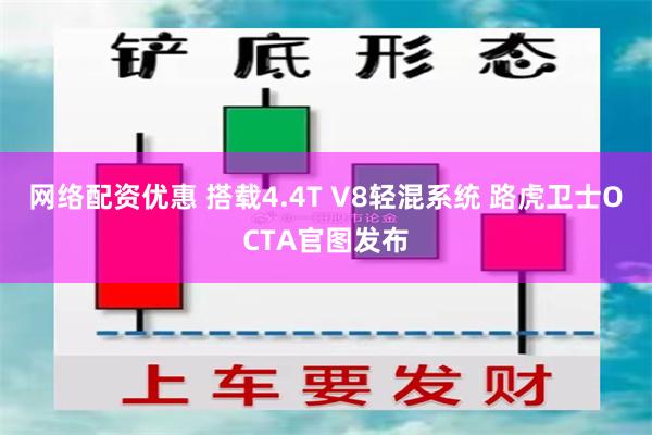 网络配资优惠 搭载4.4T V8轻混系统 路虎卫士OCTA官图发布