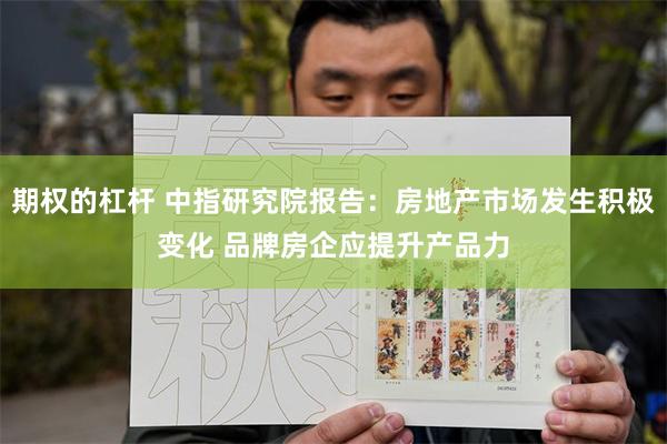 期权的杠杆 中指研究院报告：房地产市场发生积极变化 品牌房企应提升产品力