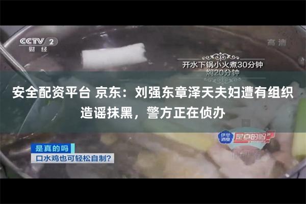 安全配资平台 京东：刘强东章泽天夫妇遭有组织造谣抹黑，警方正在侦办