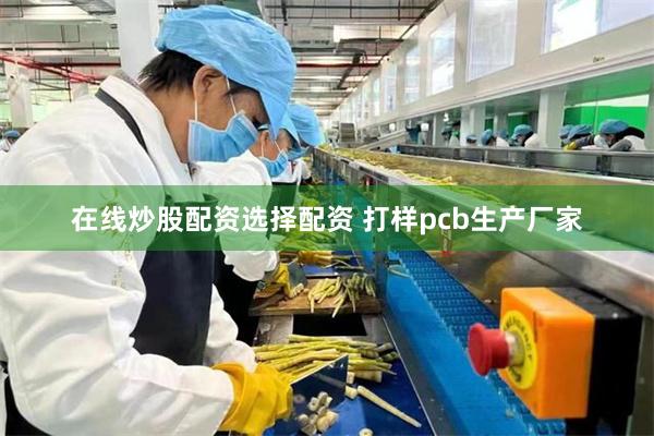 在线炒股配资选择配资 打样pcb生产厂家