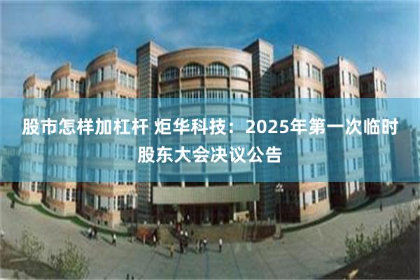 股市怎样加杠杆 炬华科技：2025年第一次临时股东大会决议公告