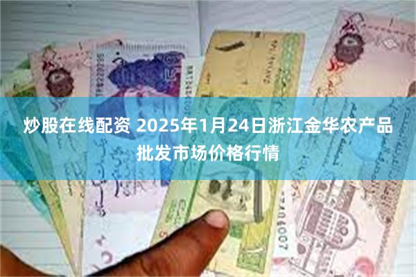 炒股在线配资 2025年1月24日浙江金华农产品批发市场价格行情