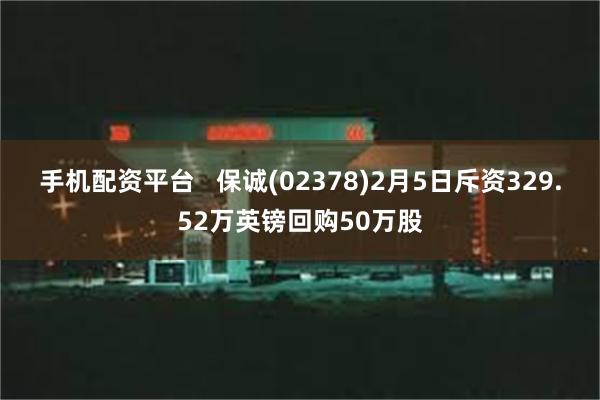 手机配资平台   保诚(02378)2月5日斥资329.52万英镑回购50万股