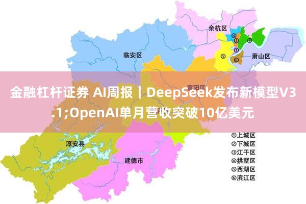 金融杠杆证券 AI周报｜DeepSeek发布新模型V3.1;OpenAI单月营收突破10亿美元