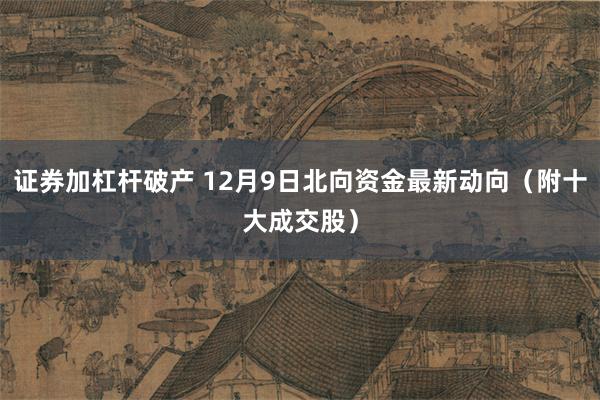 证券加杠杆破产 12月9日北向资金最新动向（附十大成交股）