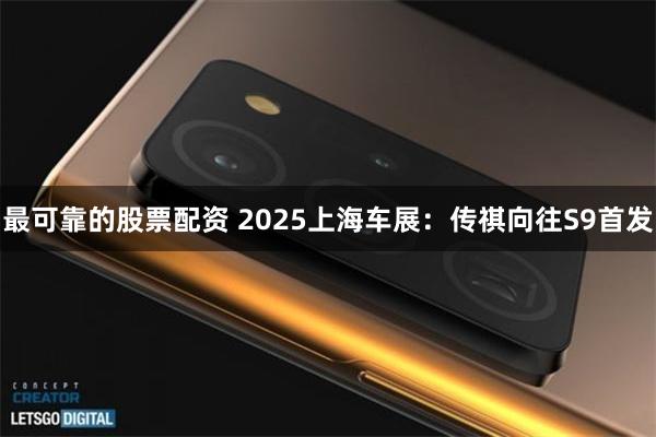最可靠的股票配资 2025上海车展：传祺向往S9首发