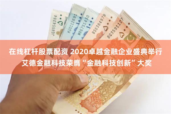 在线杠杆股票配资 2020卓越金融企业盛典举行 艾德金融科技荣膺“金融科技创新”大奖
